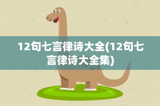 12句七言律诗大全(12句七言律诗大全集)