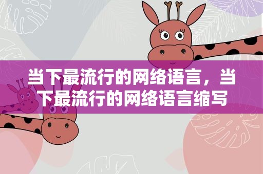 当下最流行的网络语言，当下最流行的网络语言缩写