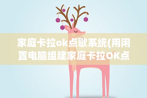 家庭卡拉ok点歌系统(用闲置电脑组建家庭卡拉OK点歌系统怎么办)