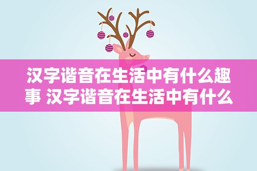 汉字谐音在生活中有什么趣事 汉字谐音在生活中有什么趣事吗