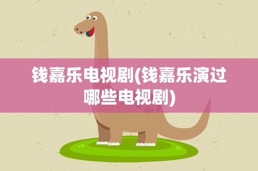 钱嘉乐电视剧(钱嘉乐演过哪些电视剧)