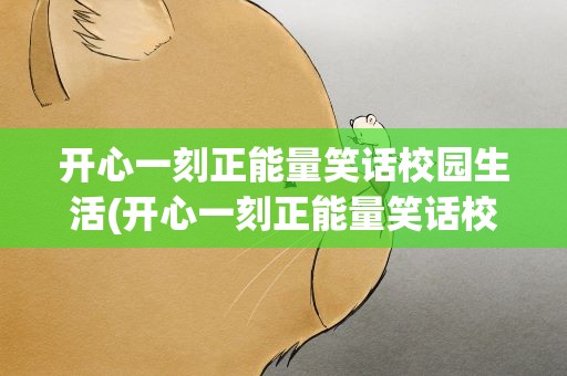 开心一刻正能量笑话校园生活(开心一刻正能量笑话校园生活作文)