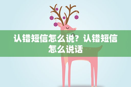 认错短信怎么说？认错短信怎么说话