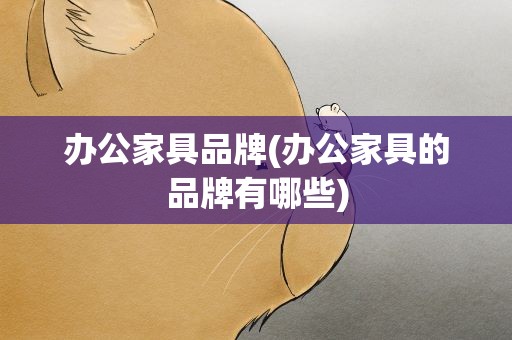 办公家具品牌(办公家具的品牌有哪些)