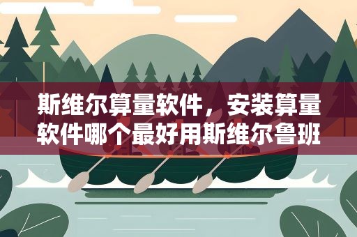 斯维尔算量软件，安装算量软件哪个最好用斯维尔鲁班算王易表图形算量