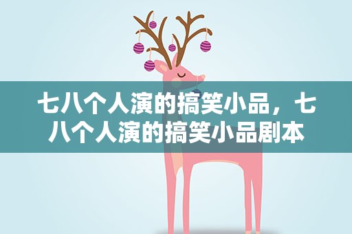 七八个人演的搞笑小品，七八个人演的搞笑小品剧本