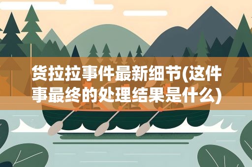 货拉拉事件最新细节(这件事最终的处理结果是什么)