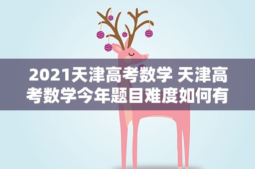 2021天津高考数学 天津高考数学今年题目难度如何有哪些变化