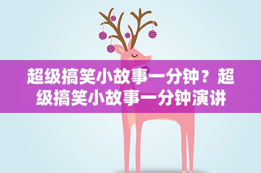 超级搞笑小故事一分钟？超级搞笑小故事一分钟演讲