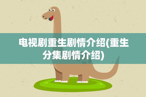 电视剧重生剧情介绍(重生分集剧情介绍)