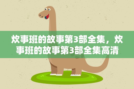 炊事班的故事第3部全集，炊事班的故事第3部全集高清