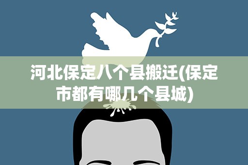 河北保定八个县搬迁(保定市都有哪几个县城)