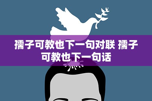 孺子可教也下一句对联 孺子可教也下一句话