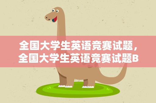 全国大学生英语竞赛试题，全国大学生英语竞赛试题B类