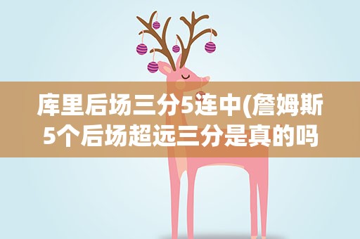 库里后场三分5连中(詹姆斯5个后场超远三分是真的吗)