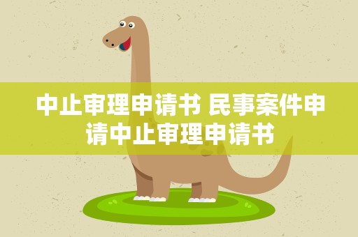 中止审理申请书 民事案件申请中止审理申请书
