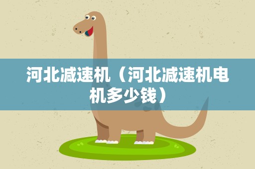 河北减速机（河北减速机电机多少钱）