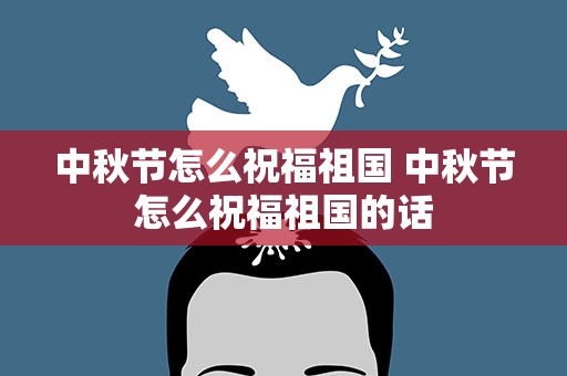 中秋节怎么祝福祖国 中秋节怎么祝福祖国的话