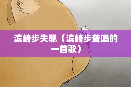 滨崎步失聪（滨崎步聋唱的一首歌）