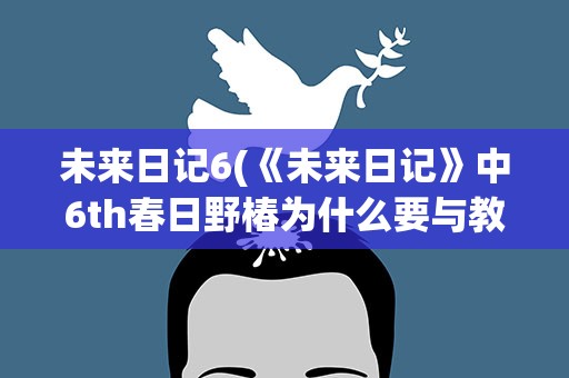 未来日记6(《未来日记》中6th春日野椿为什么要与教徒做合体之事)