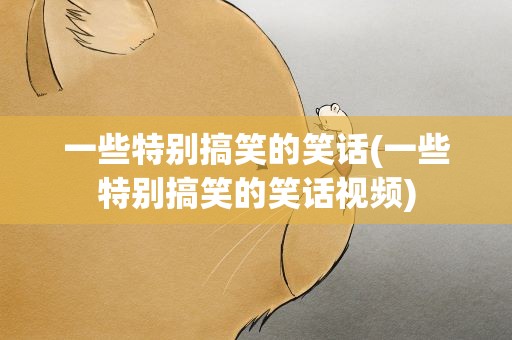 一些特别搞笑的笑话(一些特别搞笑的笑话视频)