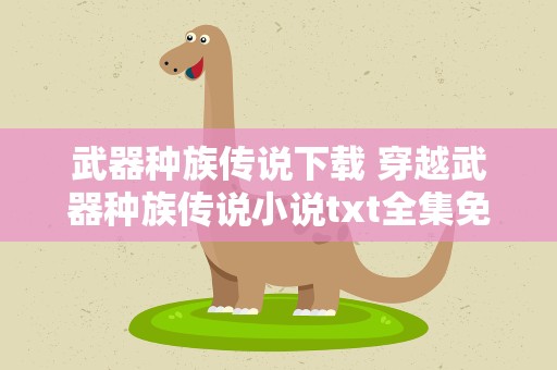 武器种族传说下载 穿越武器种族传说小说txt全集免费下载