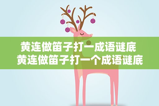 黄连做笛子打一成语谜底 黄连做笛子打一个成语谜底