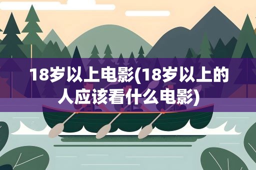 18岁以上电影(18岁以上的人应该看什么电影)