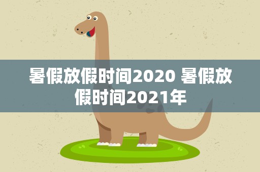 暑假放假时间2020 暑假放假时间2021年