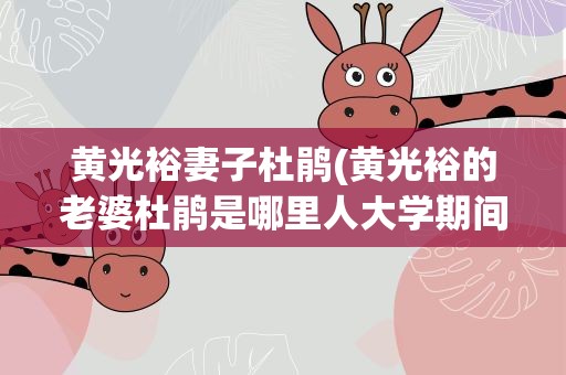 黄光裕妻子杜鹃(黄光裕的老婆杜鹃是哪里人大学期间是学什么专业的)