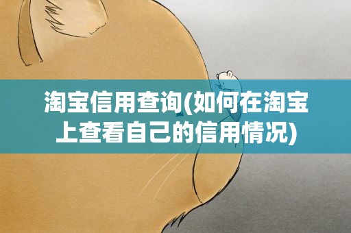 淘宝信用查询(如何在淘宝上查看自己的信用情况)