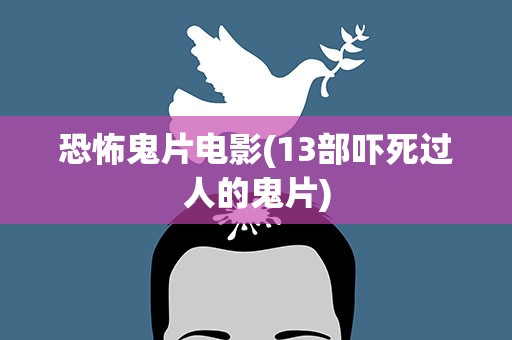 恐怖鬼片电影(13部吓死过人的鬼片)