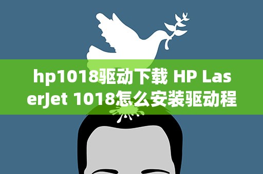 hp1018驱动下载 HP LaserJet 1018怎么安装驱动程序