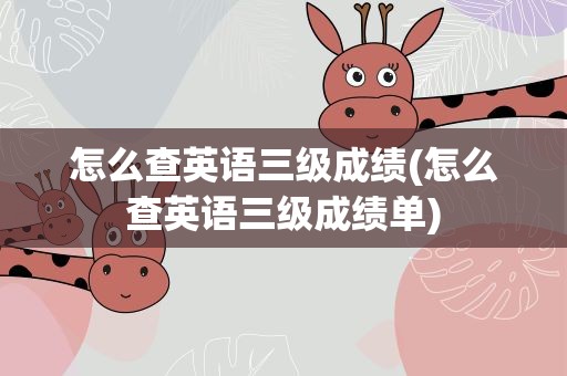 怎么查英语三级成绩(怎么查英语三级成绩单)