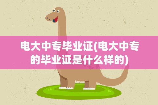 电大中专毕业证(电大中专的毕业证是什么样的)