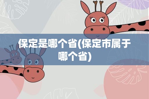保定是哪个省(保定市属于哪个省)