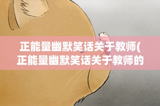 正能量幽默笑话关于教师(正能量幽默笑话关于教师的话)