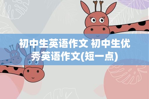 初中生英语作文 初中生优秀英语作文(短一点)