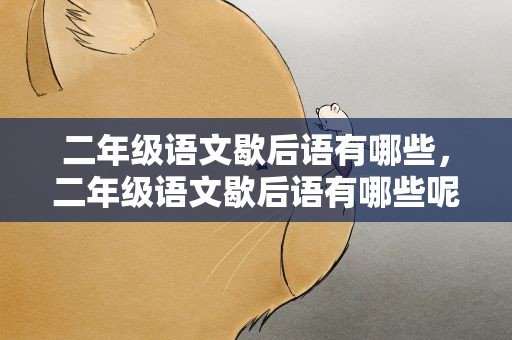 二年级语文歇后语有哪些，二年级语文歇后语有哪些呢