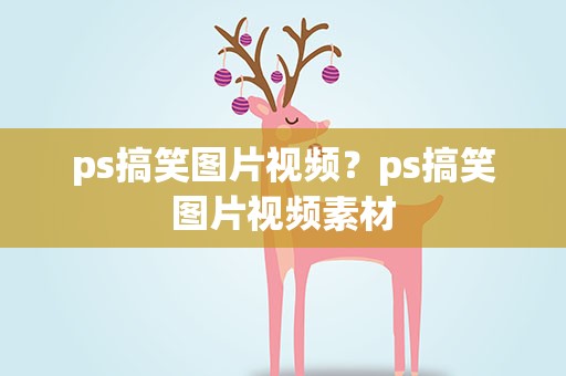ps搞笑图片视频？ps搞笑图片视频素材