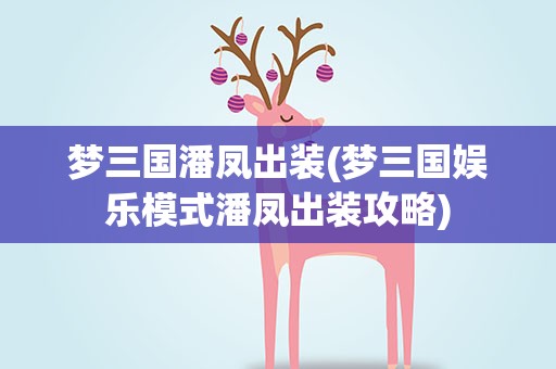 梦三国潘凤出装(梦三国娱乐模式潘凤出装攻略)