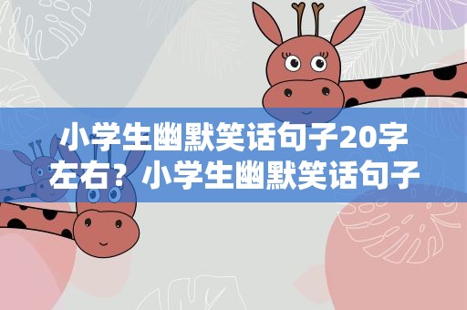 小学生幽默笑话句子20字左右？小学生幽默笑话句子20字左右图片