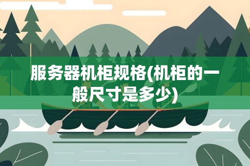 服务器机柜规格(机柜的一般尺寸是多少)