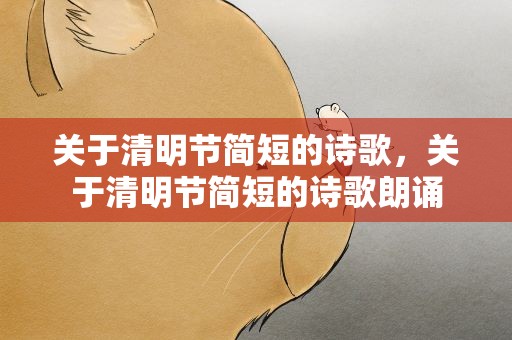 关于清明节简短的诗歌，关于清明节简短的诗歌朗诵