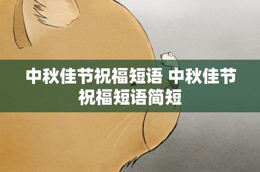 中秋佳节祝福短语 中秋佳节祝福短语简短