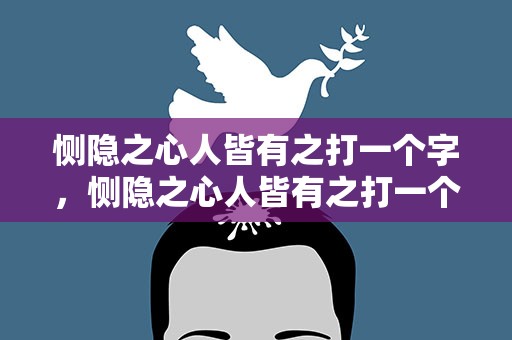 恻隐之心人皆有之打一个字，恻隐之心人皆有之打一个字谜