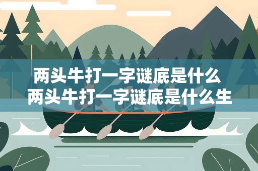 两头牛打一字谜底是什么 两头牛打一字谜底是什么生肖