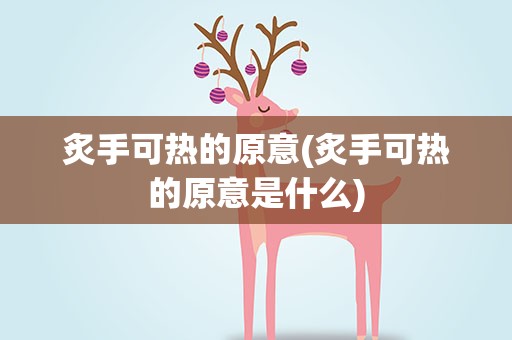 炙手可热的原意(炙手可热的原意是什么)