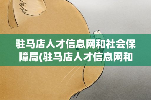 驻马店人才信息网和社会保障局(驻马店人才信息网和社会保障局官网)