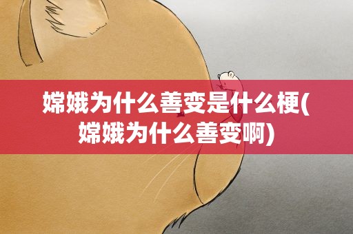 嫦娥为什么善变是什么梗(嫦娥为什么善变啊)